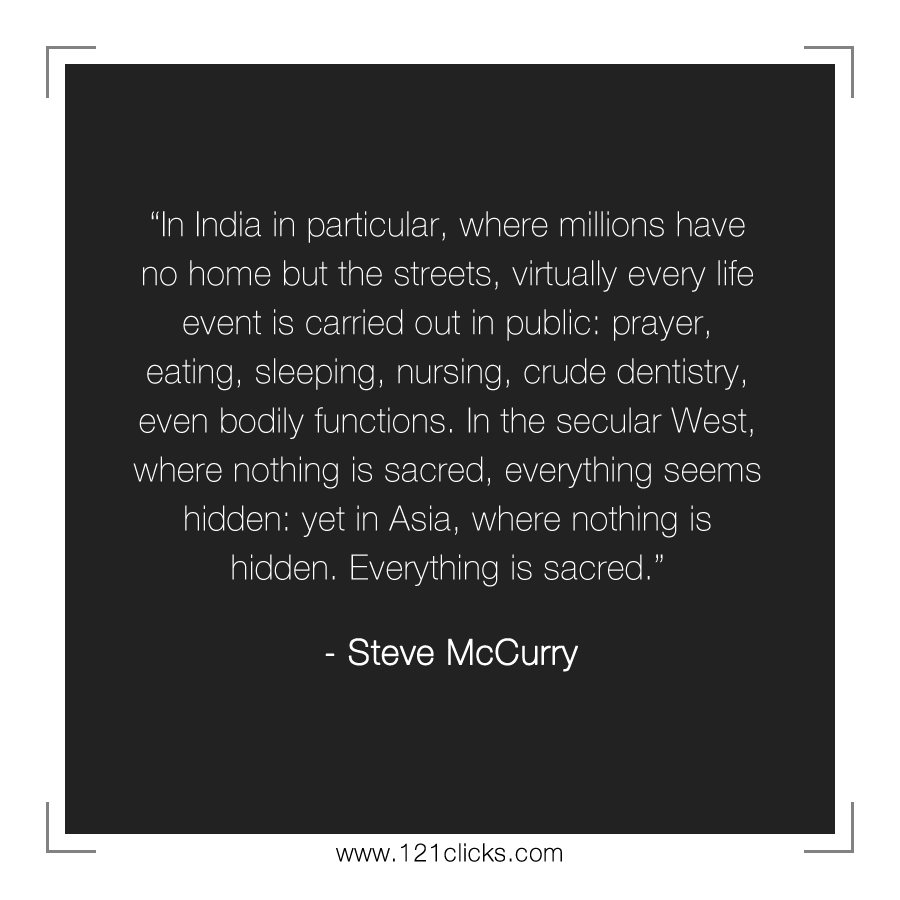 In India in particular, where millions have no home but the streets, virtually every life event is carried out in public: prayer, eating, sleeping, nursing, crude dentistry, even bodily functions. In the secular West, where nothing is sacred, everything seems hidden: yet in Asia, where nothing is hidden. Everything is sacred.