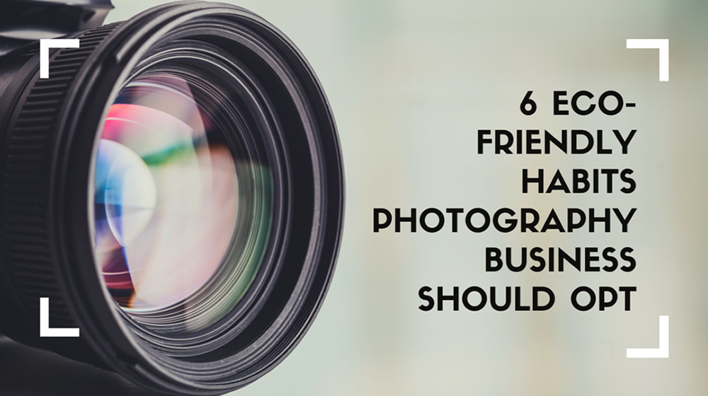 6 Eco-Friendly Habits Photography Business Should Opt