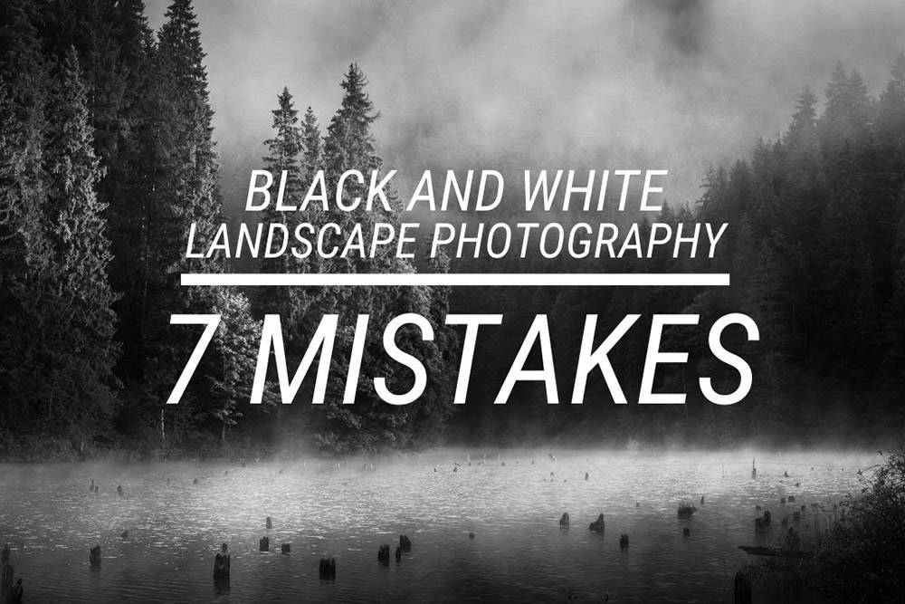 7 Mistakes in Black and White Landscape Photography